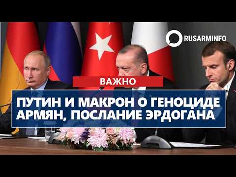 Путин и Макрон о Геноциде армян, послание Эрдогана