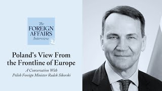 Radek Sikorski: Poland’s View From the Frontline of Europe | Foreign Affairs Interview