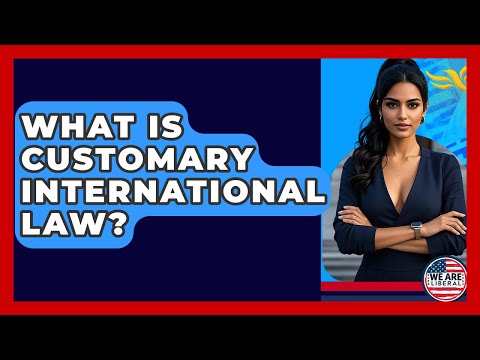 What Is Customary International Law? - We Are Liberal