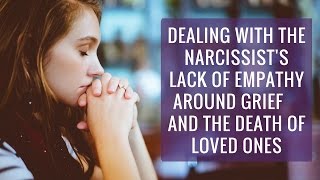 Dealing with the narcissist&#39;s lack of empathy around grief and the death of loved ones