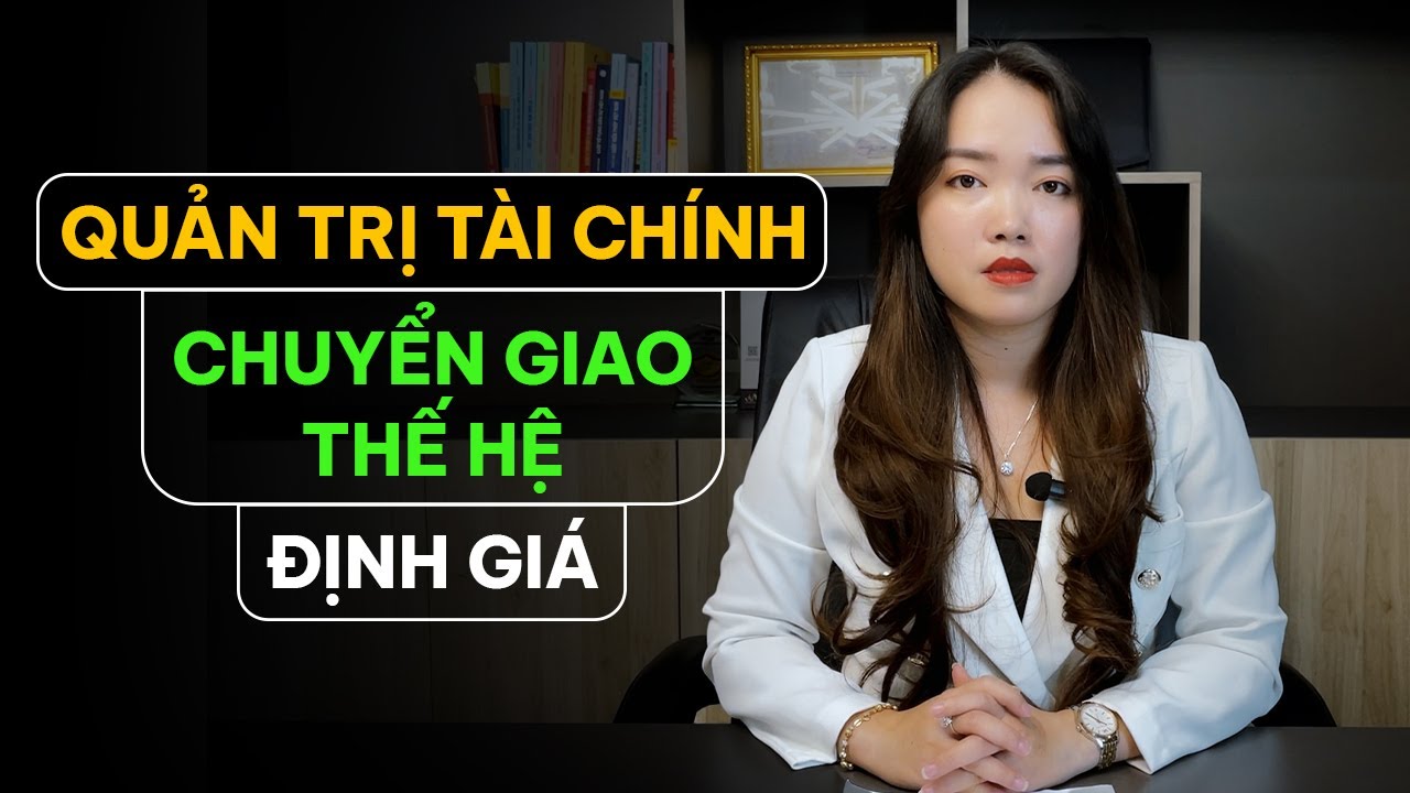 QUẢN TRỊ TÀI CHÍNH | ĐỊNH GIÁ | CHUYỂN GIAO THẾ HỆ CHO CÁC NHÀ SÁNG LẬP, CHỦ DOANH NGHIỆP