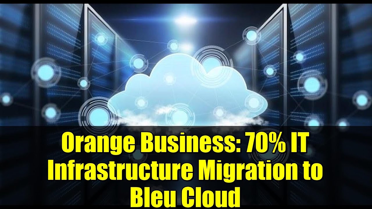 Orange Business: 70% IT Infrastructure Migration to Bleu Cloud | Data Security & Digital Sovereignty