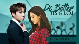 How Would BTS & I.O.I UNIT Sing Y TEEN (MONSTA X & WJSN) - DO BETTER