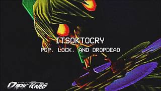 ITSOKTOCRY - POP, LOCK, AND DROPDEAD (PROD. KUDZU)