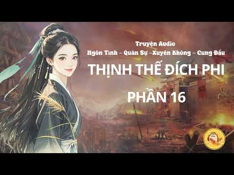 [TRUYỆN FULL NỮ CƯỜNG] THỊNH THẾ ĐÍCH PHI - PHƯỢNG KHINH | Phần 16