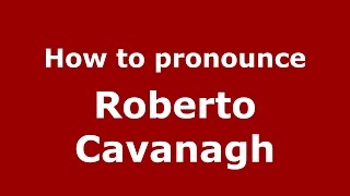 How to pronounce Roberto Cavanagh