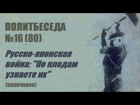 080. Политбеседа №16. Русско-японская война: "По плодам узнаете их" (окончание)