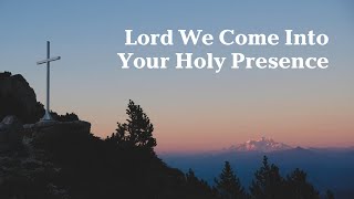 Lord We Come Into Your Holy Presence