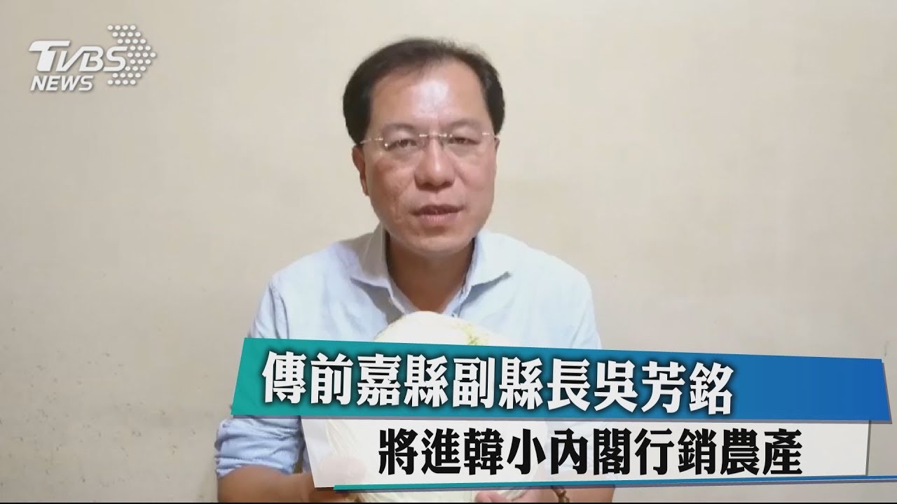 傳前嘉縣副縣長吳芳銘　將進韓小內閣行銷農產
