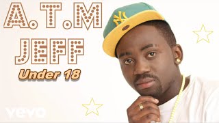 A.T.M JEFF - Under 18 (Audio)