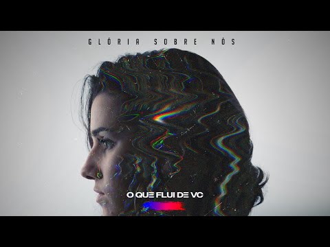 Glória Sobre Nós - O Que Flui de Vc