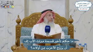 5392- ما حكمُ تأخيرِ قسمة ميراث الأب إلى أن يُزَوَّجَ الأعزبُ مِن أولاده؟ - عثمان الخميس