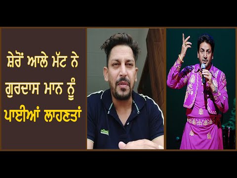 ਸ਼ੇਰੋਂ ਵਾਲੇ ਮੱਟ ਨੇ ਗੁਰਦਾਸ ਮਾਨ ਨੂੰ ਸੁਣਾਈਆਂ ਖਰੀਆਂ ਖਰੀਆਂ