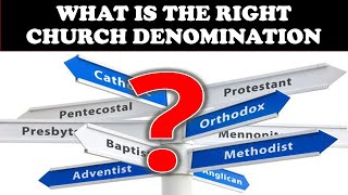 WHAT IS THE RIGHT CHURCH DENOMINATION?