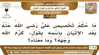 صورة [761 -1024] حكم تخصيص بعضهم بقول: (علي كرم الله وجهه) - الشيخ صالح الفوزان