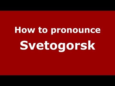 How to pronounce Svetogorsk (Russian/Russia)  - PronounceNames.com