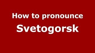 How to pronounce Svetogorsk