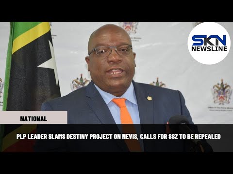 PLP LEADER SLAMS DESTINY PROJECT ON NEVIS, CALLS FOR SSZ TO BE REPEALED