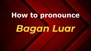 How to pronounce Bagan Luar