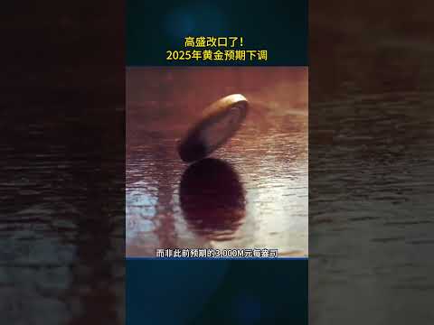 高盛改口了！2025年黄金预期下调