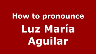 How to pronounce Luz María Aguilar