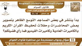 40 - 55 ما حكم تصوير المحاضرات وحفلات تحفيظ القرآن في المساجد؟