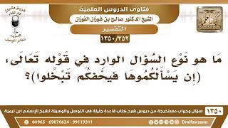 صورة [352 /1350] ما هو نوع السؤال الوارد في قوله تعالى "إن يسألكموها فيحفكم تبخلوا"؟ الشيخ صالح الفوزان