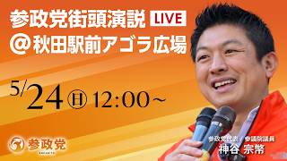 【LIVE】参政党　街宣演説　秋田県 秋田駅前アゴラ広場　神谷宗幣　2026年5月24日（日）12：00～ #ひとりひとりが日本 #日本人ファースト参政党