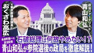 石破総理は何故やめない！？永田町随一の政治記者・青山和弘が参院選後の政局を徹底解説！