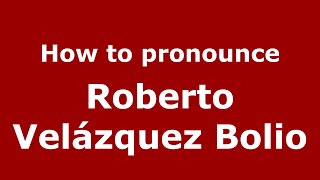 How to pronounce Roberto Velázquez Bolio