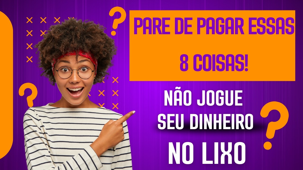 8 COISAS QUE VOCÊ NÃO PRECISA PAGAR, MAS PAGA POR ELAS - APRENDA COMO ECONOMIZAR.