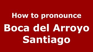 How to pronounce Boca Del Arroyo Santiago