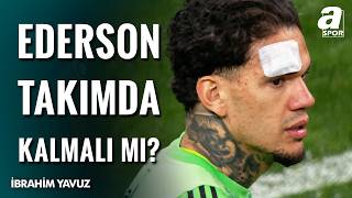 İbrahim Yavuz’dan Fenerbahçe ve Ederson Analizi