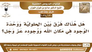 [130 -1024] هل هناك فرق بين الحلولية ووحدة الوجود في مكان الله ووجوده عز وجل؟ - الشيخ صالح الفوزان image