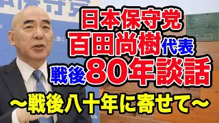 【談話】日本保守党代表・百田尚樹：戦後80年談話：戦後八十年に寄せて：全国戦没者追悼式