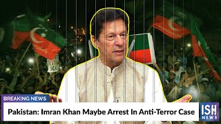 Pakistan: Imran Khan Maybe Arrest In Anti-Terror Case