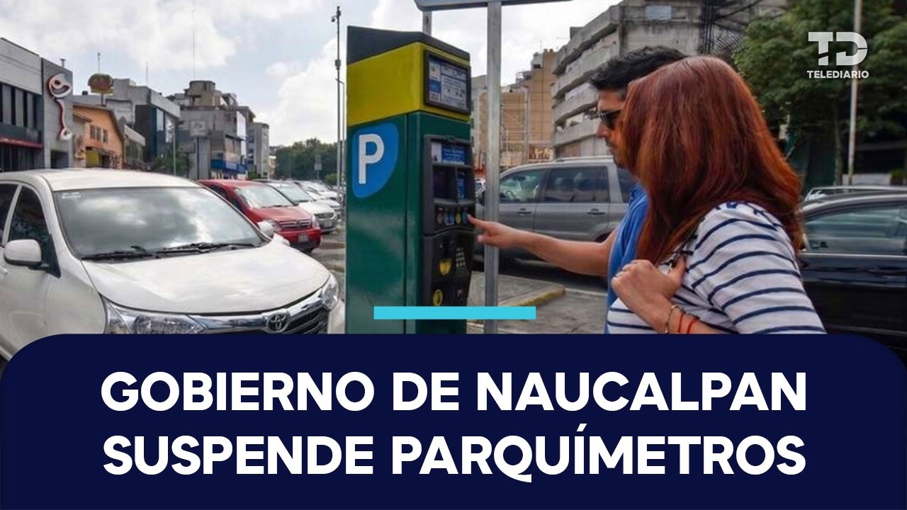 Gobierno de Naucalpan suspende temporalmente los parquímetros en Zona Azul