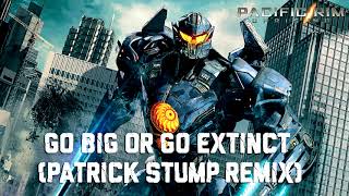 Go Big or Go Extinct (Patrick Stump Remix) (Pacific Rim: Uprising Soundtrack)