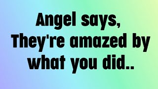 💌 god Message today! Angel Says, They're amazed by what you did...