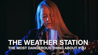 The Weather Station | The Most Dangerous Thing About You | First Play Live