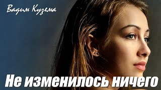 Вадим Кузема – Не изменилось ничего ❤️ ️ВРЕМЕНА ПЕСЕН СО СМЫСЛОМ ❤️