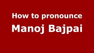 How to pronounce Manoj Bajpai