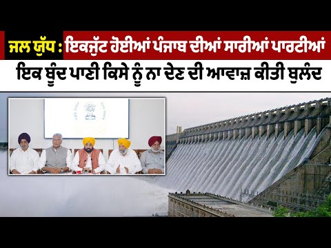 ਜਲ ਯੁੱਧ : ਇਕਜੁੱਟ ਹੋਈਆਂ ਪੰਜਾਬ ਦੀਆਂ ਸਾਰੀਆਂ ਪਾਰਟੀਆਂ ਇਕ ਬੂੰਦ ਪਾਣੀ ਕਿਸੇ ਨੂੰ ਨਾ ਦੇਣ ਦੀ ਆਵਾਜ਼ ਕੀਤੀ ਬੁਲੰਦ