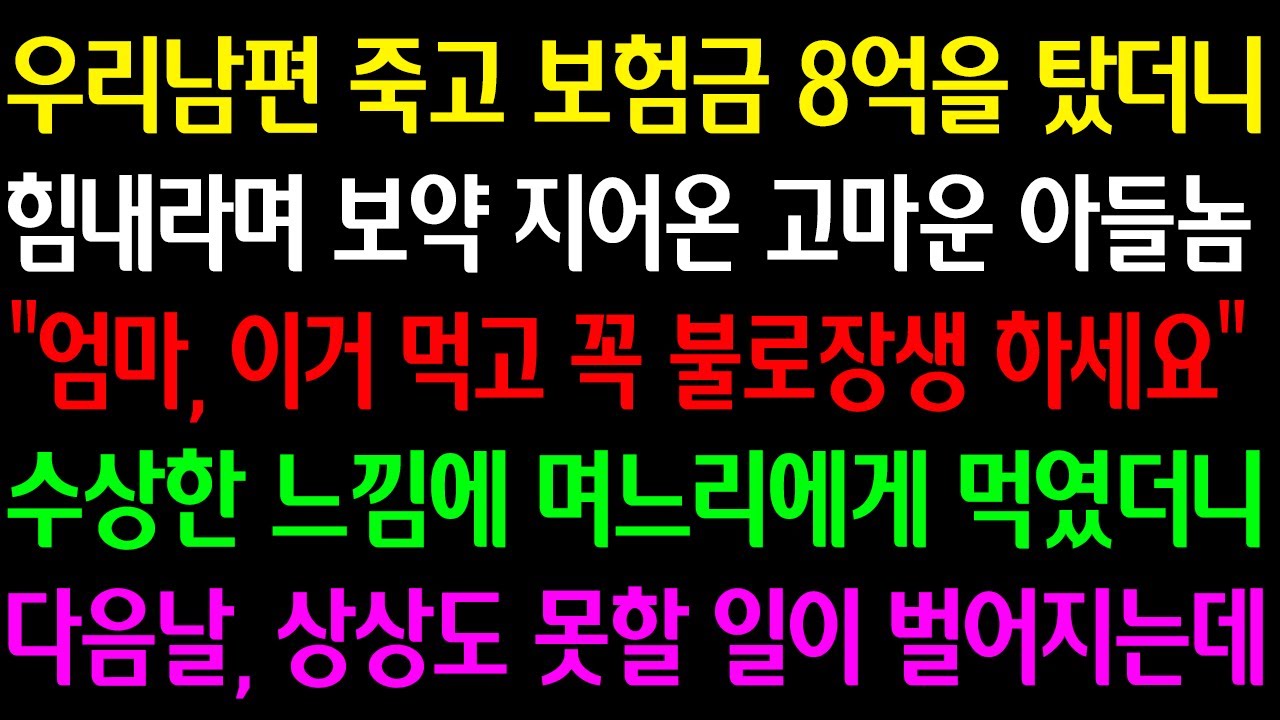 (실화사연) 남편 죽고 보험금 8억 탔더니 힘내라며 보약 지어온 고마운 아들 "이거 먹고 불로장생 하세요" 수상한 느낌에 며느리에게 먹였더니 다음날, 상상도 못할 일이 벌어지는데