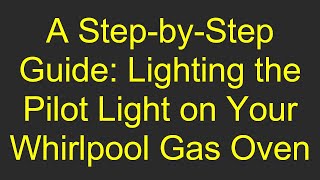 A Step-by-Step Guide: Lighting the Pilot Light on Your Whirlpool Gas Oven