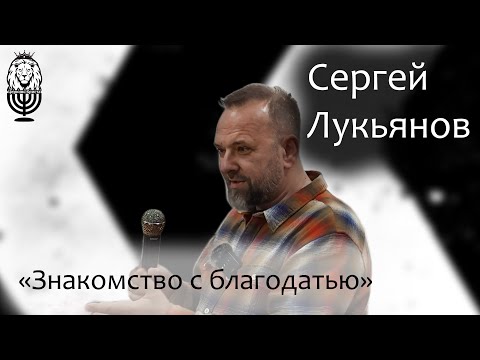 Знакомство с благодатью | Сергей Лукьянов | Проповедь