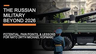 The Russian Military Beyond 2026 - Pain Points, Potential & Lessons for NATO (with Michael Kofman)
