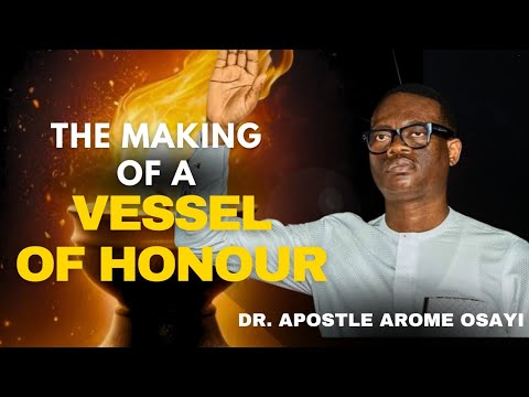 THE MAKING OF A VESSEL OF HONOUR - DR. APOSTLE AROME OSAYI