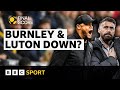 Why Burnley & Luton struggles 'is not great' for Premier League & Championship | BBC Sport