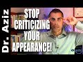 How To Stop Criticizing Your Appearance Physical Confidence Dr Aziz Confidence Coach